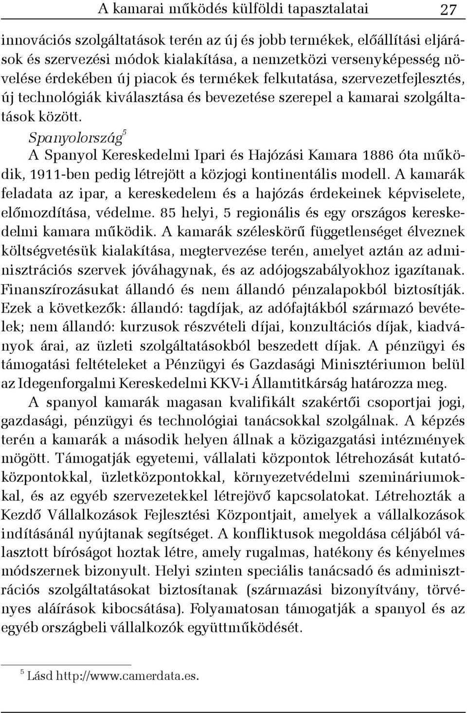 Spanyolország 5 A Spanyol Kereskedelmi Ipari és Hajózási Kamara 1886 óta mûködik, 1911-ben pedig létrejött a közjogi kontinentális modell.