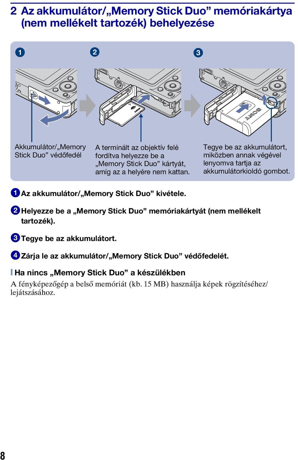 1Az akkumulátor/ Memory Stick Duo kivétele. 2Helyezze be a Memory Stick Duo memóriakártyát (nem mellékelt tartozék). 3Tegye be az akkumulátort.