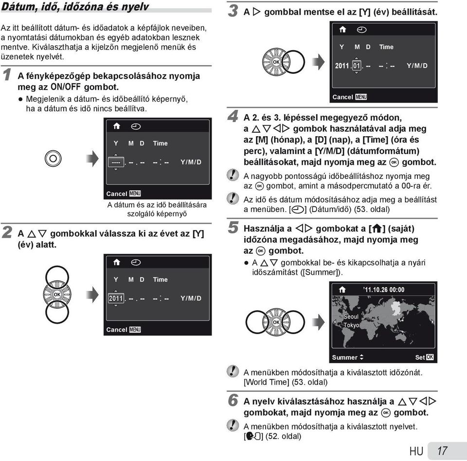 X Y M D Time ----. --. -- -- : -- Y/M/D Cancel MENU A dátum és az idő beállítására szolgáló képernyő 2 A FG gombokkal válassza ki az évet az [Y] (év) alatt. X Y M D Time 2011. --. -- -- : -- Y/M/D Cancel MENU 3 A I gombbal mentse el az [Y] (év) beállítását.