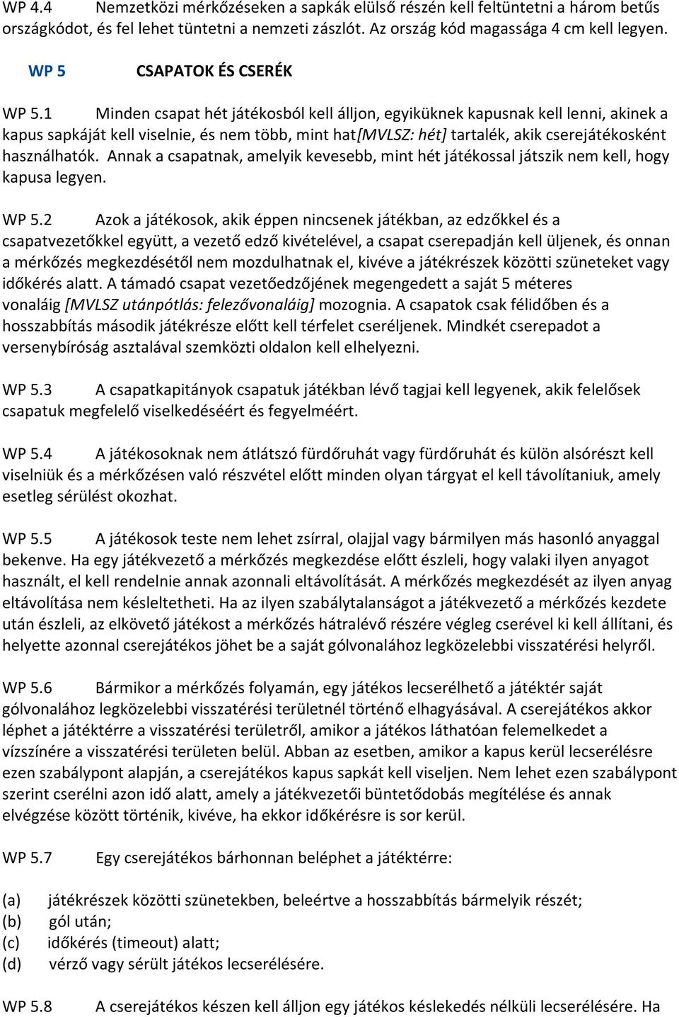 1 Minden csapat hét játékosból kell álljon, egyiküknek kapusnak kell lenni, akinek a kapus sapkáját kell viselnie, és nem több, mint hat[mvlsz: hét] tartalék, akik cserejátékosként használhatók.