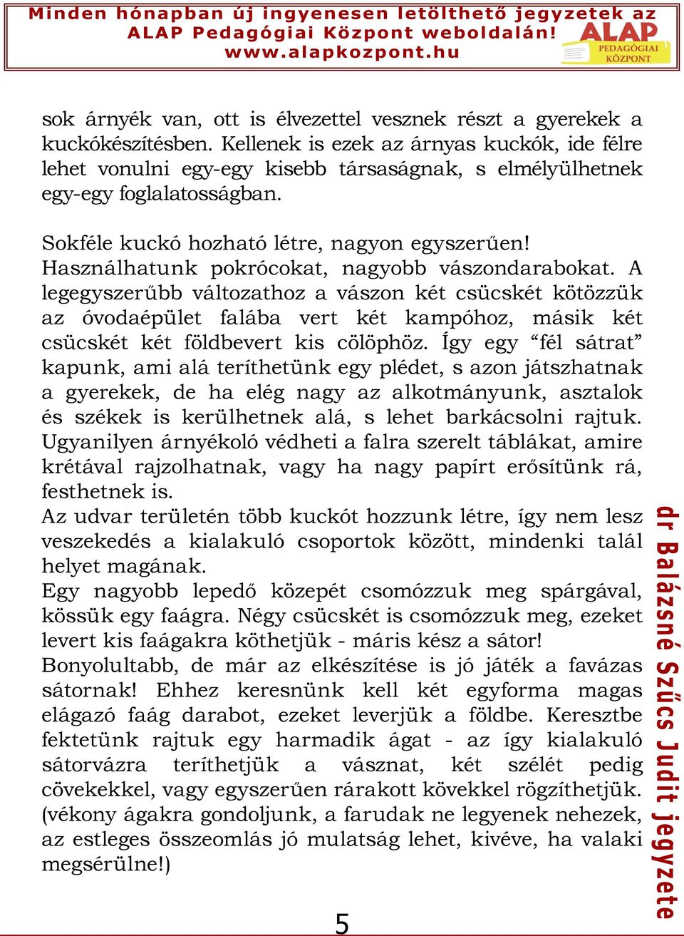 Használhatunk pokrócokat, nagyobb vászondarabokat. A legegyszerűbb változathoz a vászon két csücskét kötözzük az óvodaépület falába vert két kampóhoz, másik két csücskét két földbevert kis cölöphöz.