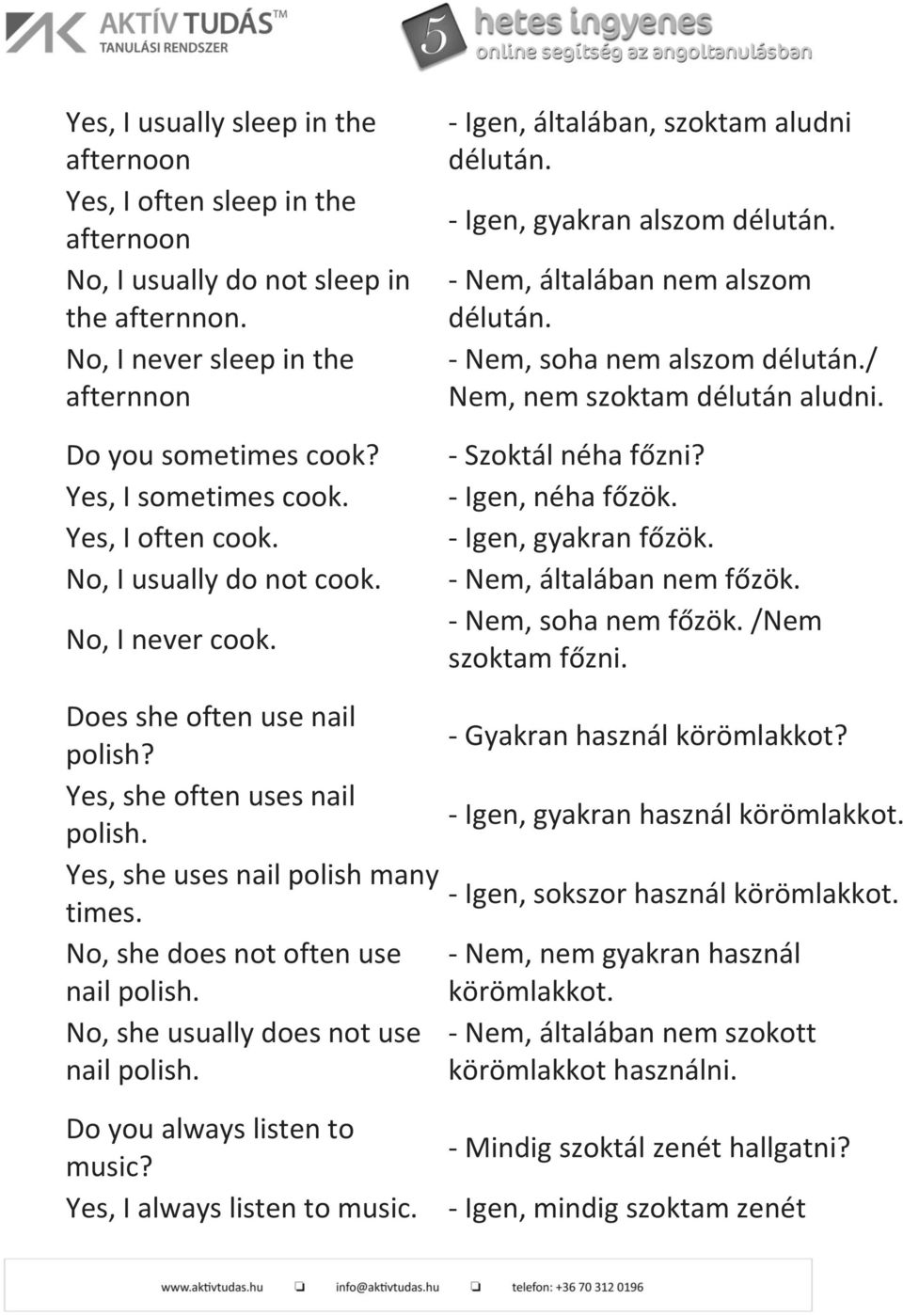 / Nem, nem szoktam délután aludni. - Szoktál néha főzni? - Igen, néha főzök. - Igen, gyakran főzök. - Nem, általában nem főzök. - Nem, soha nem főzök. /Nem szoktam főzni.