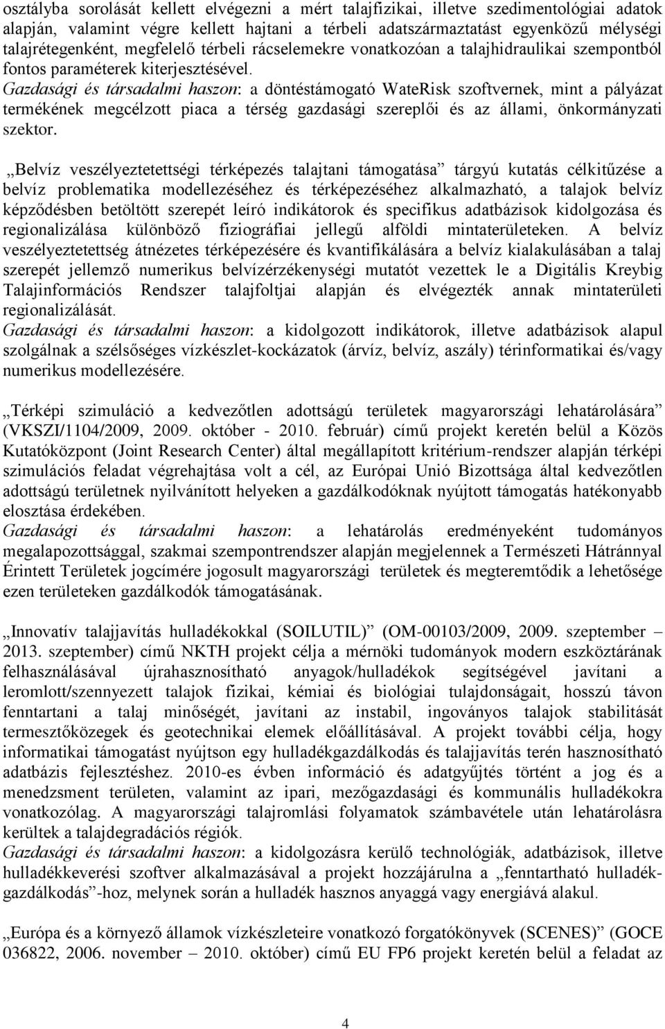 Gazdasági és társadalmi haszon: a döntéstámogató WateRisk szoftvernek, mint a pályázat termékének megcélzott piaca a térség gazdasági szereplői és az állami, önkormányzati szektor.