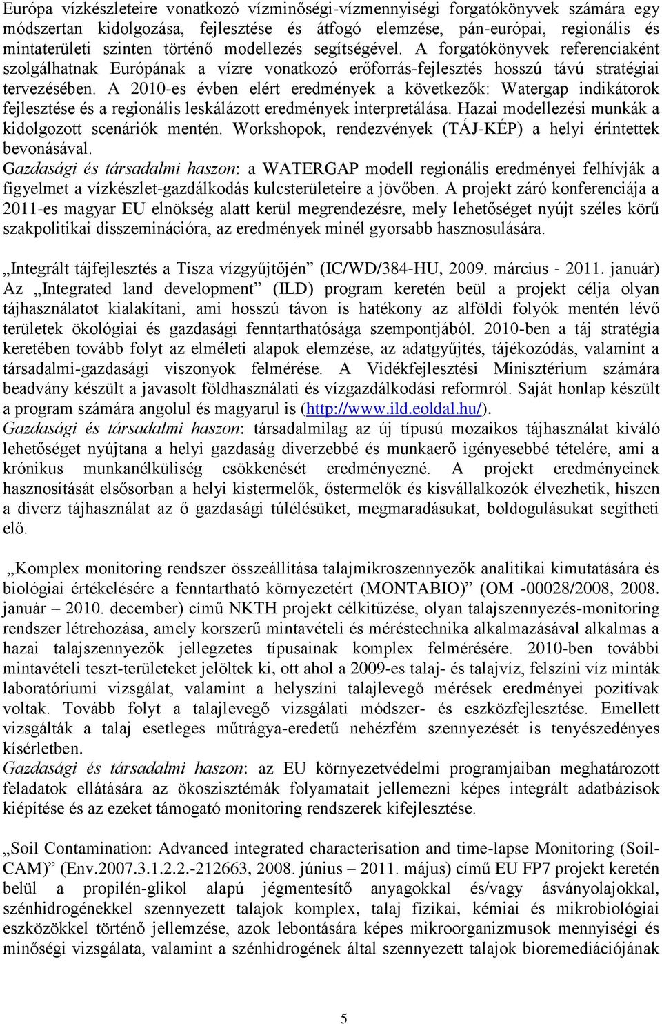 A 2010-es évben elért eredmények a következők: Watergap indikátorok fejlesztése és a regionális leskálázott eredmények interpretálása. Hazai modellezési munkák a kidolgozott scenáriók mentén.