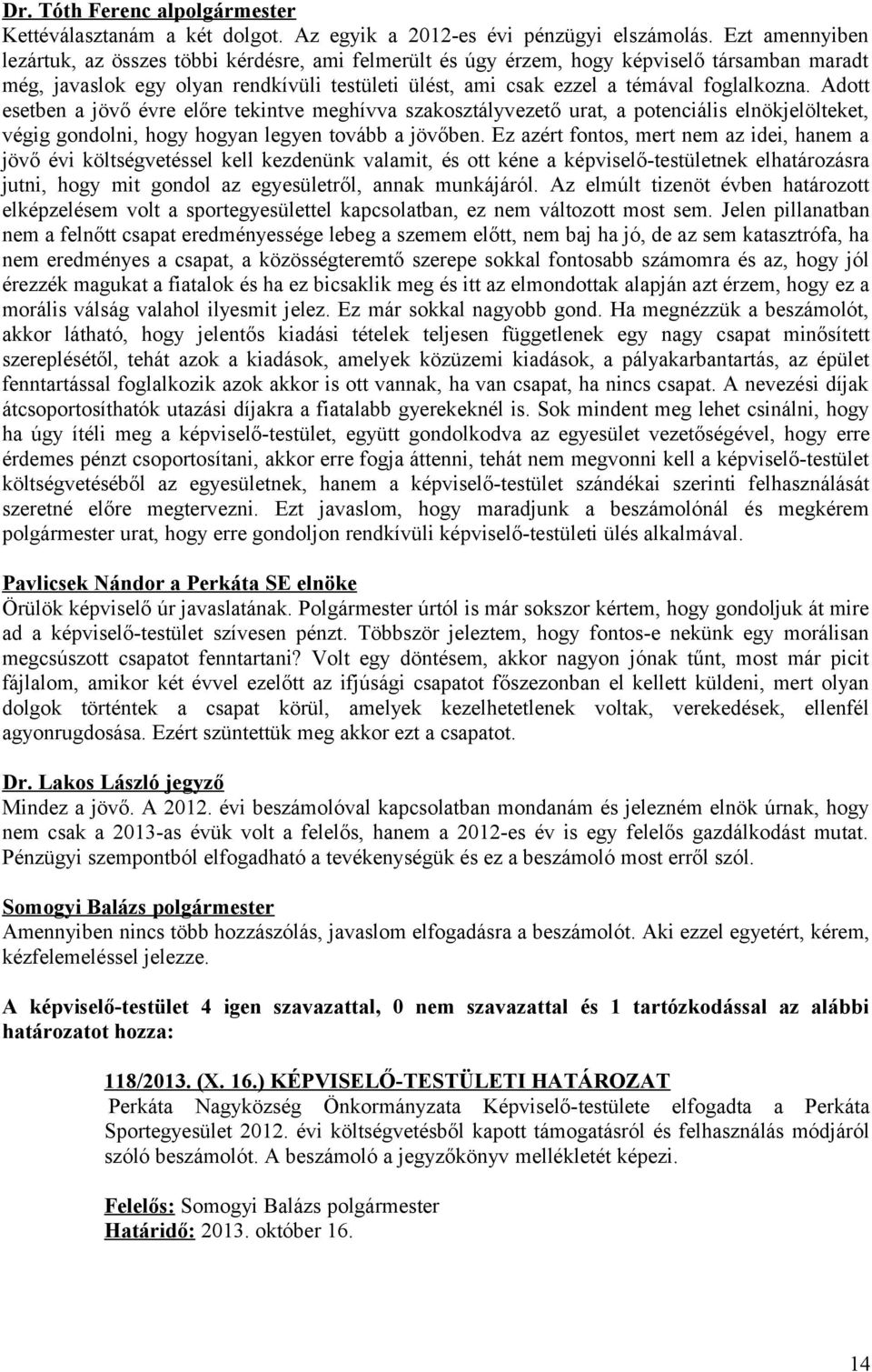 Adott esetben a jövő évre előre tekintve meghívva szakosztályvezető urat, a potenciális elnökjelölteket, végig gondolni, hogy hogyan legyen tovább a jövőben.