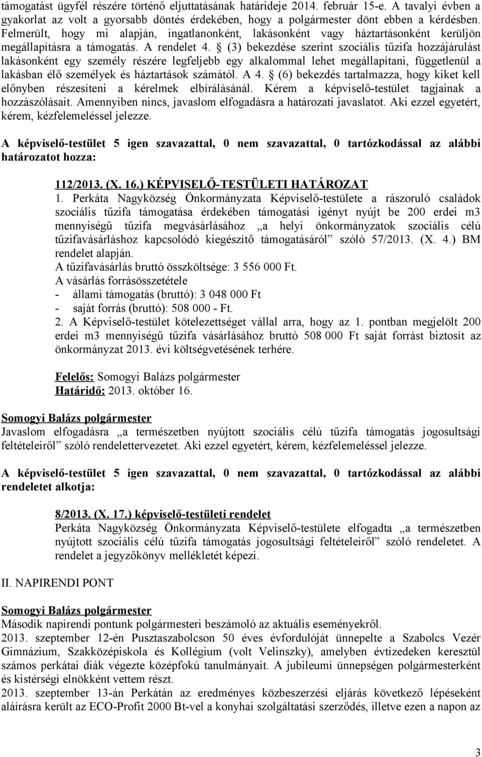 (3) bekezdése szerint szociális tűzifa hozzájárulást lakásonként egy személy részére legfeljebb egy alkalommal lehet megállapítani, függetlenül a lakásban élő személyek és háztartások számától. A 4.