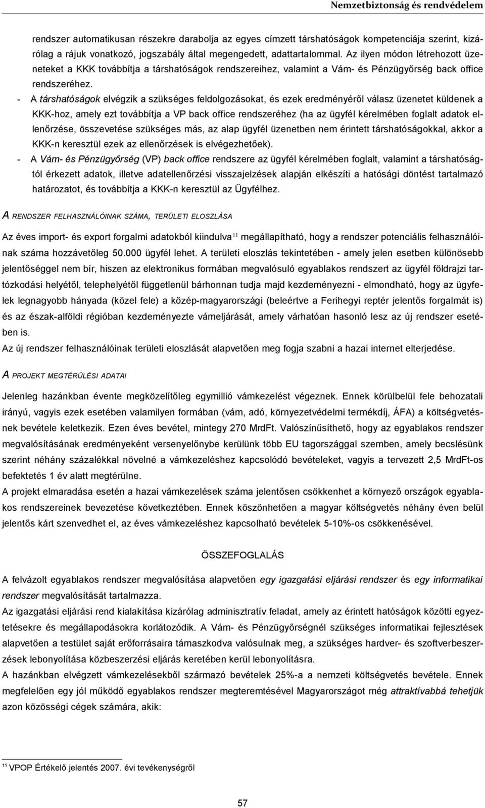 - A társhatóságok elvégzik a szükséges feldolgozásokat, és ezek eredményéről válasz üzenetet küldenek a KKK-hoz, amely ezt továbbítja a VP back office rendszeréhez (ha az ügyfél kérelmében foglalt
