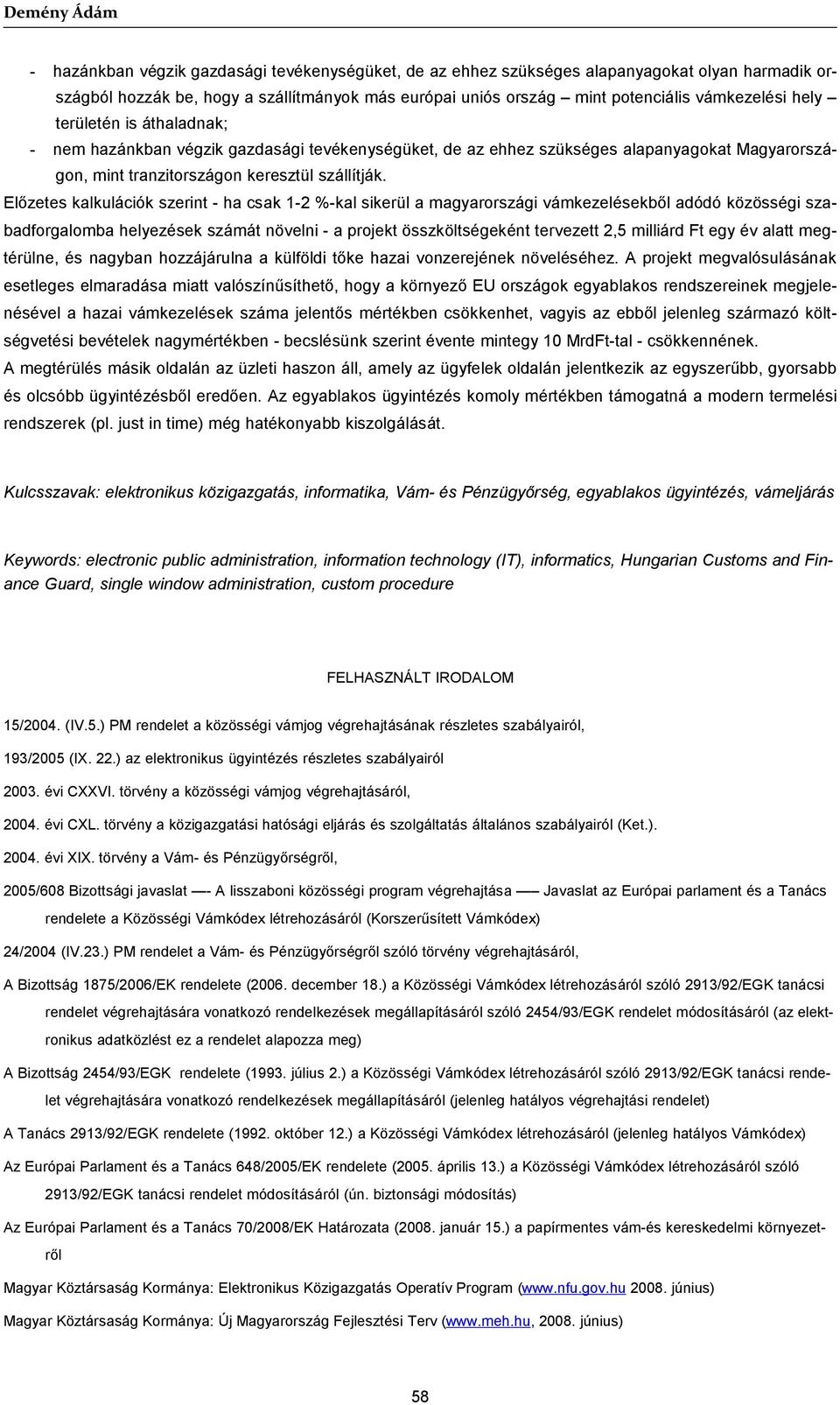 Előzetes kalkulációk szerint - ha csak 1-2 %-kal sikerül a magyarországi vámkezelésekből adódó közösségi szabadforgalomba helyezések számát növelni - a projekt összköltségeként tervezett 2,5 milliárd