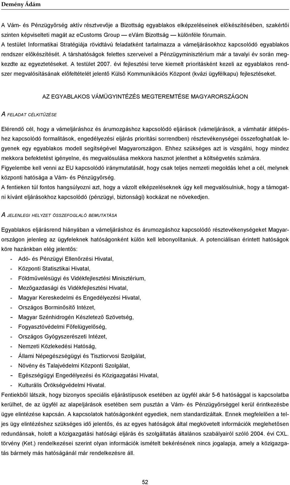 A társhatóságok felettes szerveivel a Pénzügyminisztérium már a tavalyi év során megkezdte az egyeztetéseket. A testület 2007.