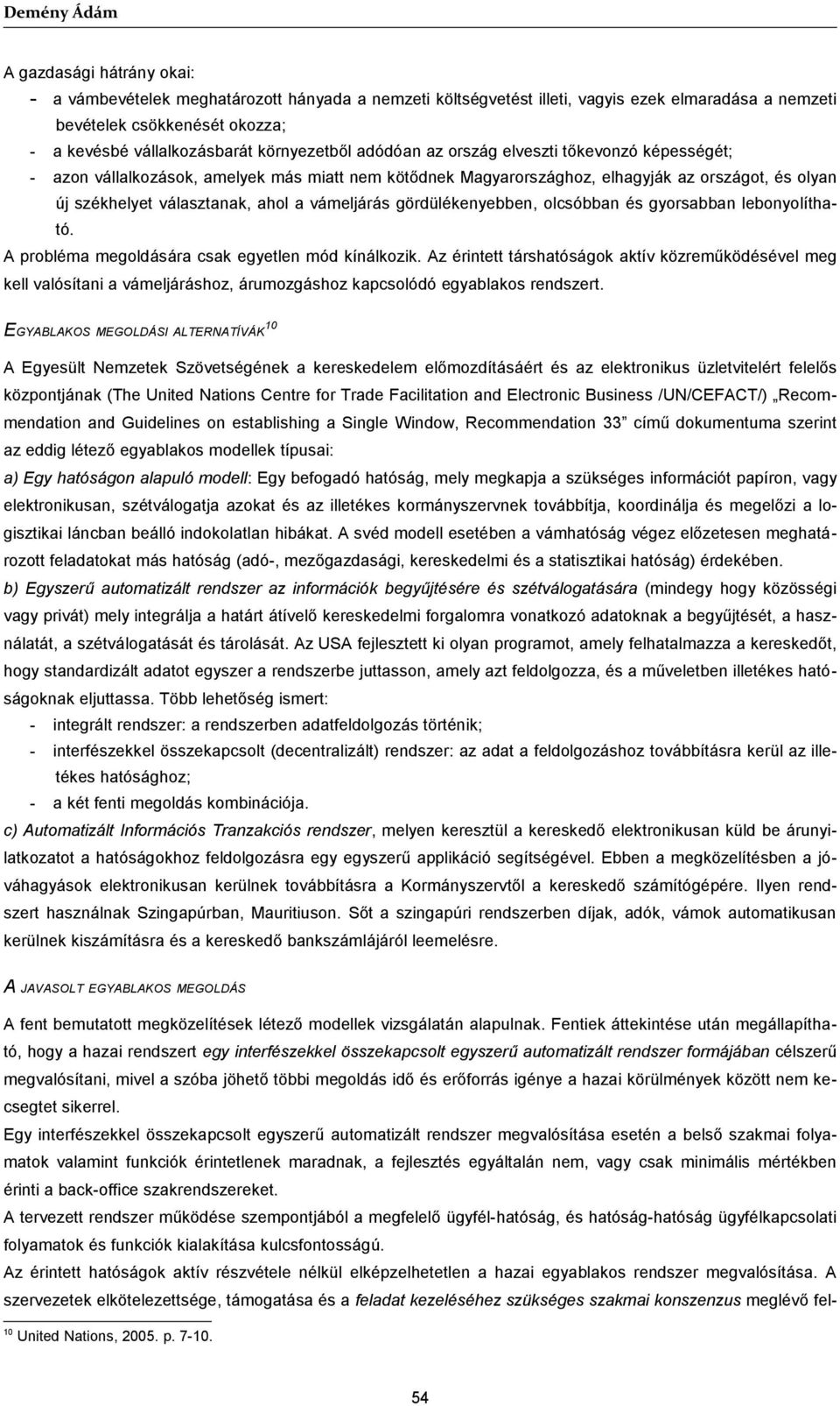 választanak, ahol a vámeljárás gördülékenyebben, olcsóbban és gyorsabban lebonyolítható. A probléma megoldására csak egyetlen mód kínálkozik.