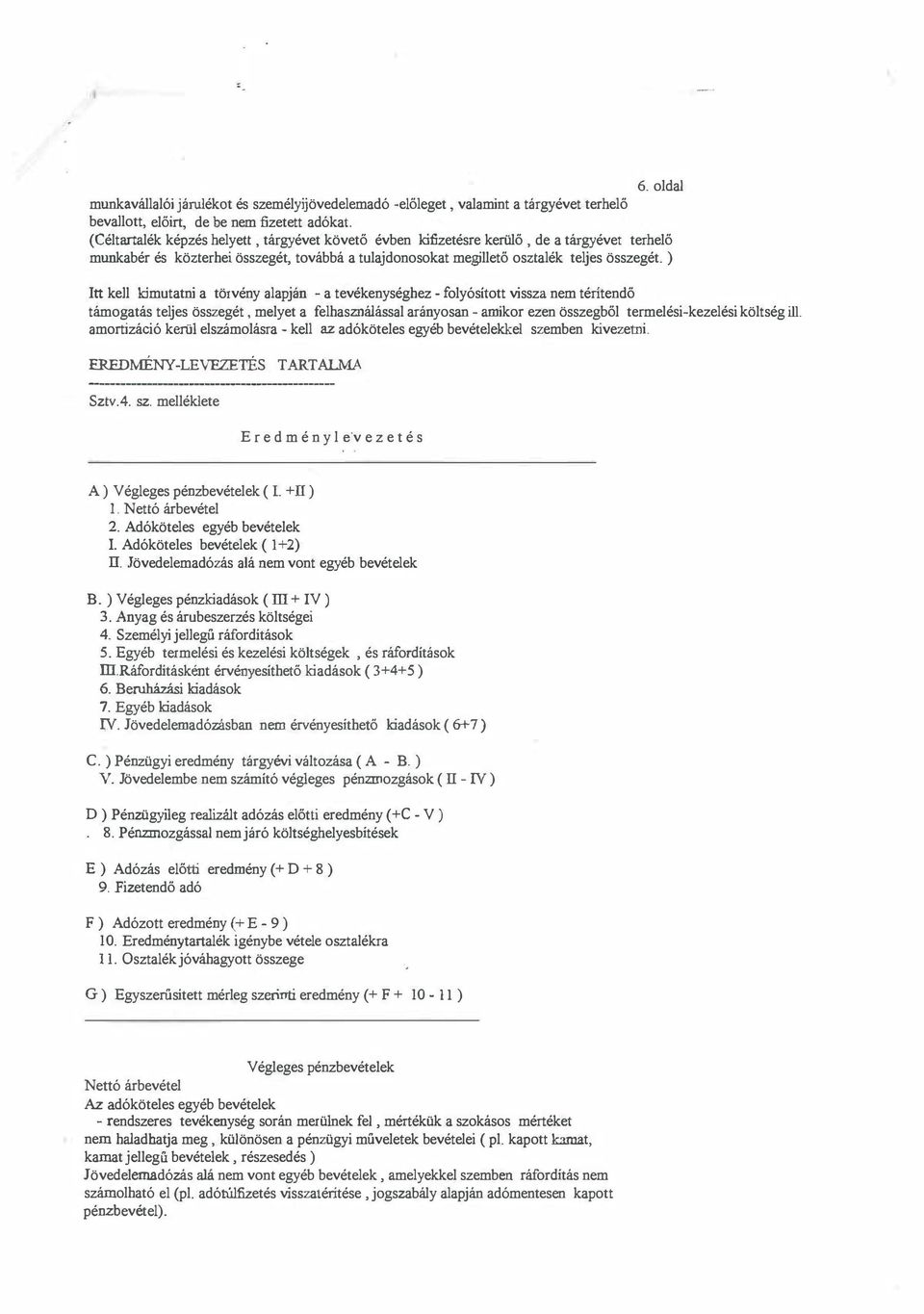 ) Itt kell kimutatni a törvény alapján - a tevékenységhez - folyósított vissza nem téritendő támogatás teljes összegét, melyet a felhasználással arányosan - amikor ezen összegből termelési-kezelési