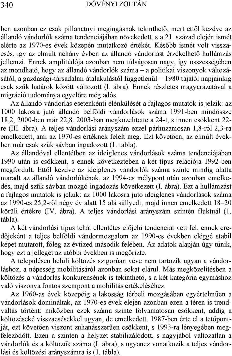 Ennek amplitúdója azonban nem túlságosan nagy, így összességében az mondható, hogy az állandó vándorlók száma a politikai viszonyok változásától, a gazdasági-társadalmi átalakulástól függetlenül 1980