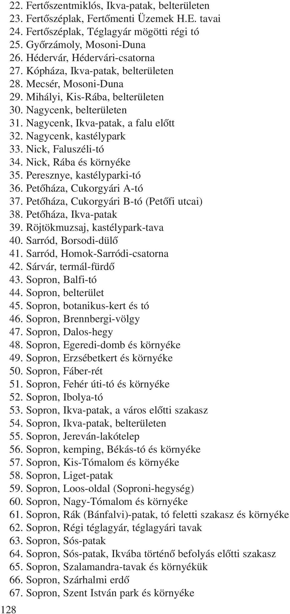 Nagycenk, kastélypark 33. Nick, Faluszéli-tó 34. Nick, Rába és környéke 35. Peresznye, kastélyparki-tó 36. Petõháza, Cukorgyári A-tó 37. Petõháza, Cukorgyári B-tó (Petõfi utcai) 38.