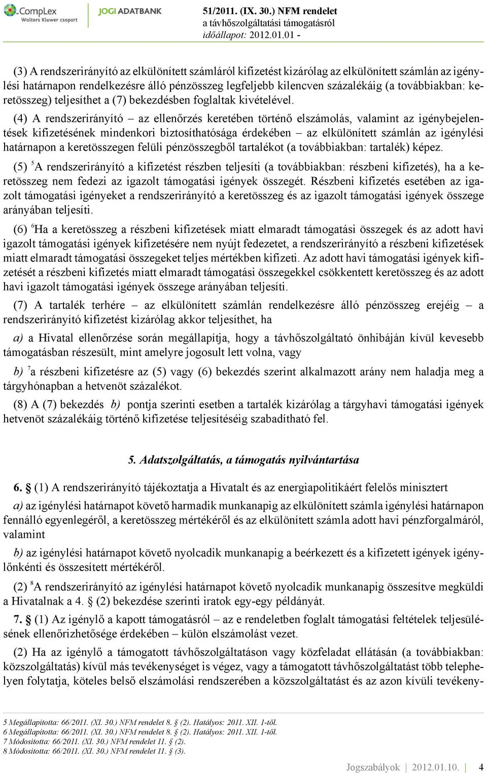 (4) A rendszerirányító az ellenőrzés keretében történő elszámolás, valamint az igénybejelentések kifizetésének mindenkori biztosíthatósága érdekében az elkülönített számlán az igénylési határnapon a