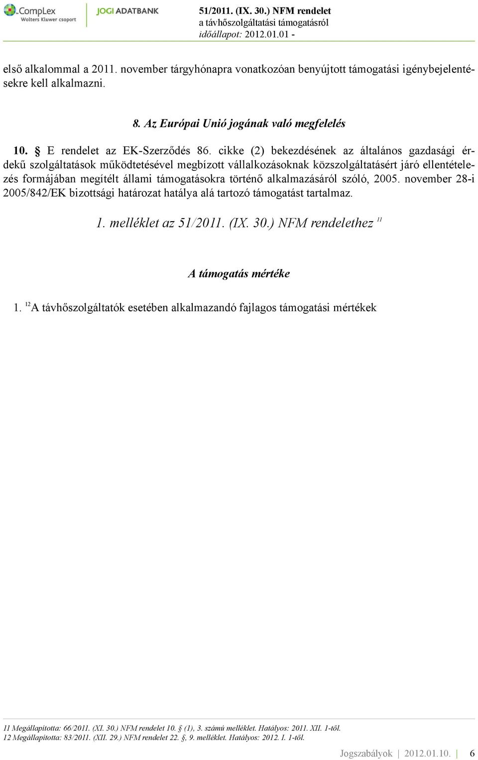 alkalmazásáról szóló, 2005. november 28-i 2005/842/EK bizottsági határozat hatálya alá tartozó támogatást tartalmaz. 1. melléklet az 51/2011. (IX. 30.) NFM rendelethez 11 A támogatás mértéke 1.