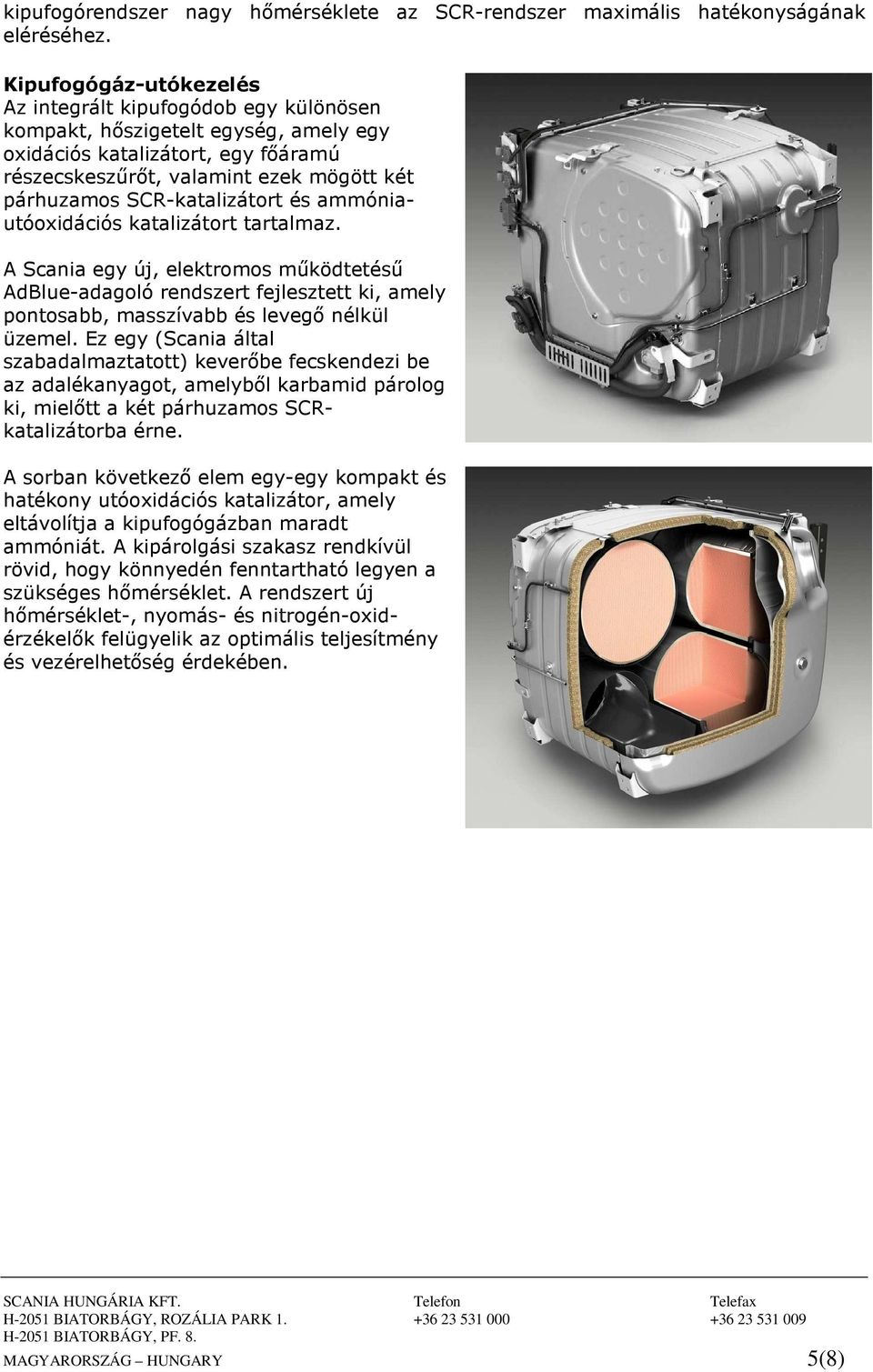 SCR-katalizátort és ammóniautóoxidációs katalizátort tartalmaz. A Scania egy új, elektromos mőködtetéső AdBlue-adagoló rendszert fejlesztett ki, amely pontosabb, masszívabb és levegı nélkül üzemel.