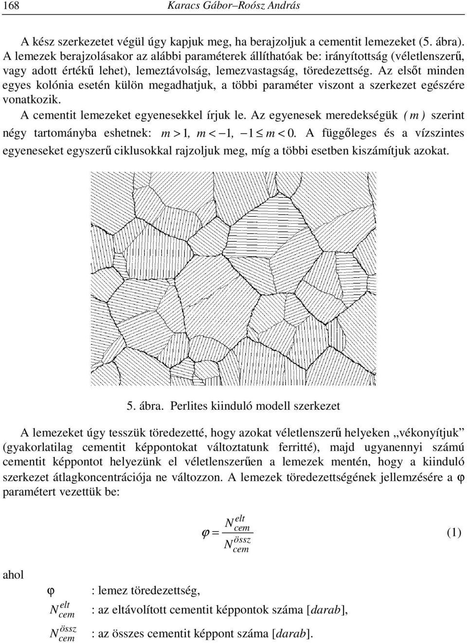 Az elsőt minden egyes kolónia esetén külön megadhatjuk, a többi paraméter viszont a szerkezet egészére vonatkozik. A cementit lemezeket egyenesekkel írjuk le.