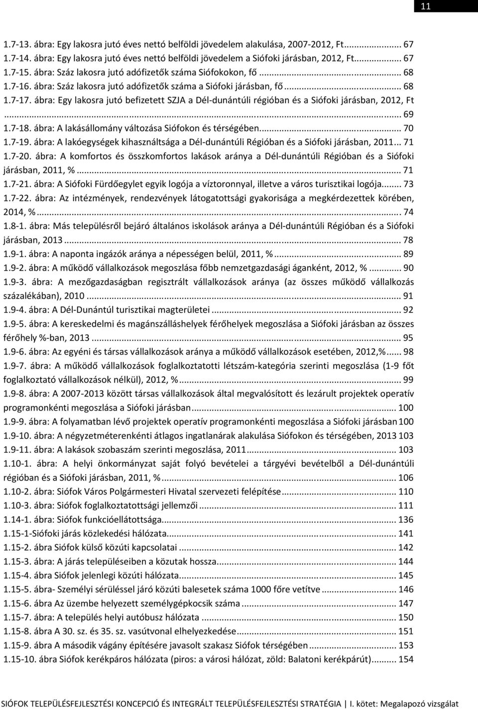 ábra: Egy lakosra jutó befizetett SZJA a Dél-dunántúli régióban és a Siófoki járásban, 2012, Ft... 69 1.7-18. ábra: A lakásállomány változása Siófokon és térségében... 70 1.7-19.