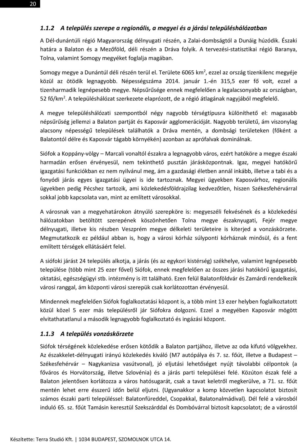 Somogy megye a Dunántúl déli részén terül el. Területe 6065 km 2, ezzel az ország tizenkilenc megyéje közül az ötödik legnagyobb. Népességszáma 2014. január 1.