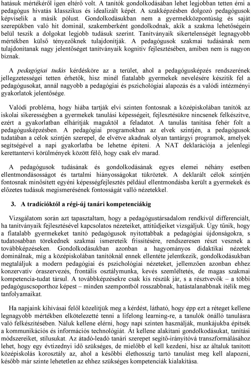 Gondolkodásukban nem a gyermekközpontúság és saját szerepükben való hit dominál, szakemberként gondolkodnak, akik a szakma lehetőségein belül teszik a dolgokat legjobb tudásuk szerint.