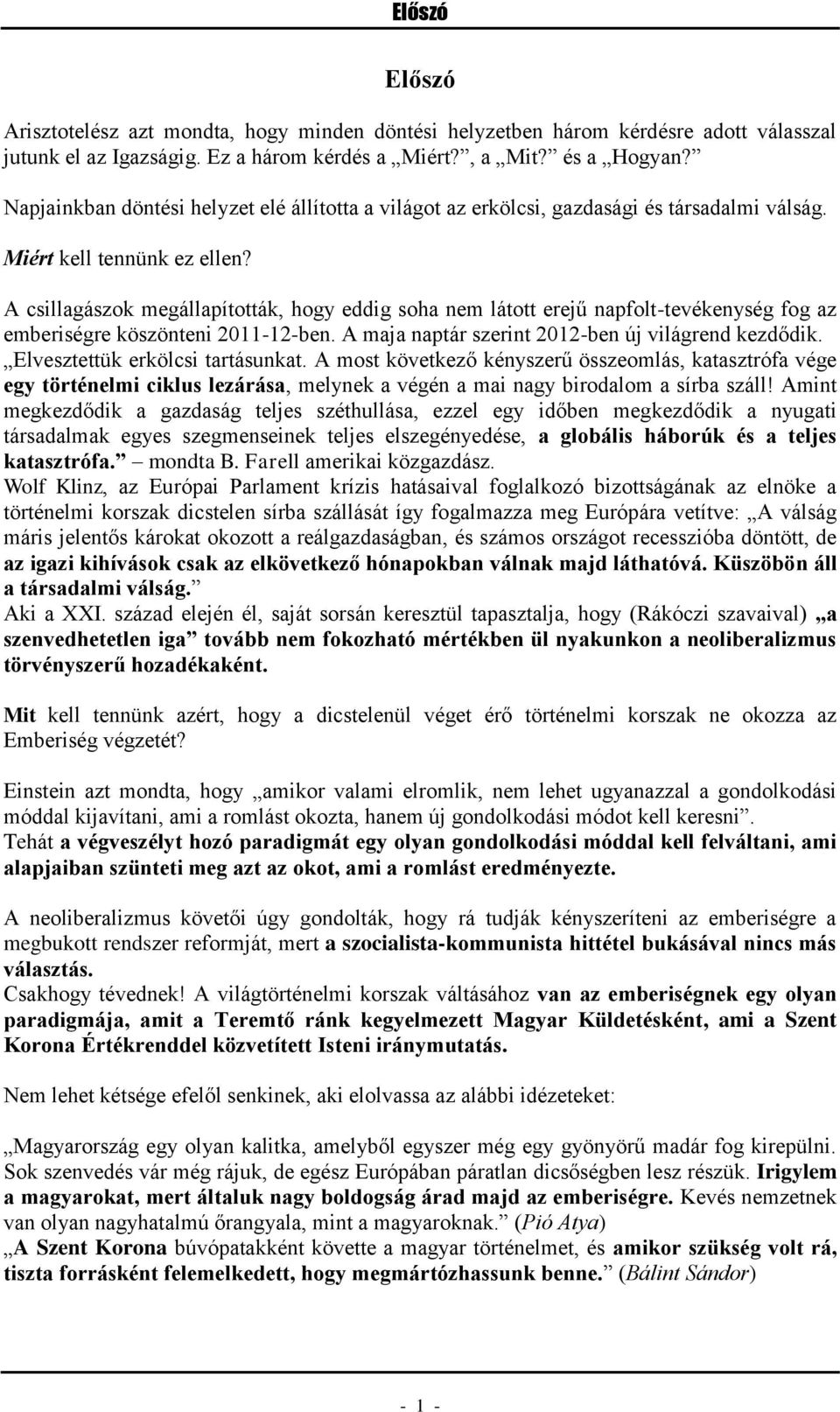 A csillagászok megállapították, hogy eddig soha nem látott erejű napfolt-tevékenység fog az emberiségre köszönteni 2011-12-ben. A maja naptár szerint 2012-ben új világrend kezdődik.