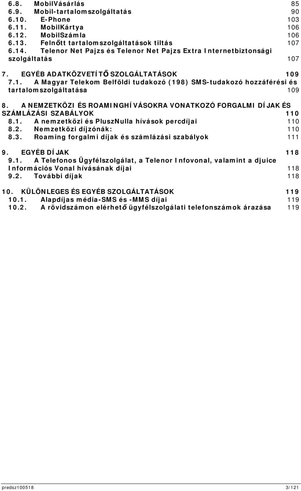 A NEMZETKÖZIÉS ROAMINGHÍVÁSOKRA VONATKOZÓ FORGALMIDÍJAKÉS SZÁMLÁZÁSI SZABÁLYOK 110 8.1. A nemzetközi és PluszNulla hívások percdíjai 110 8.2. Nemzetközi díjzónák: 110 8.3.