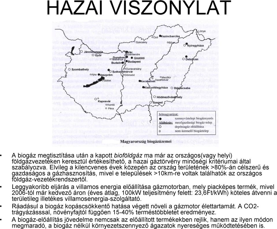 Leggyakoribb eljárás a villamos energia előállítása gázmotorban, mely piacképes termék, mivel 2006-tól már kedvező áron (éves átlag, 100kW teljesítmény felett: 23,6Ft/kWh) köteles átvenni a