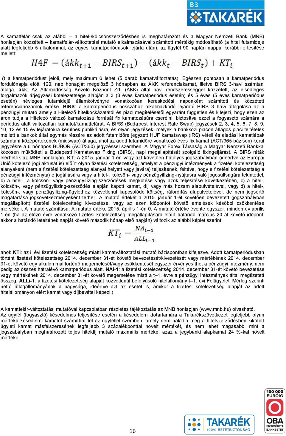 6 lehet (5 darab kamatváltoztatás). Egészen pontosan a kamatperiódus fordulónapja előtti 120. nap hónapját megelőző 3 hónapban az ÁKK referenciakamat, illetve BIRS 3-havi számtani átlaga.