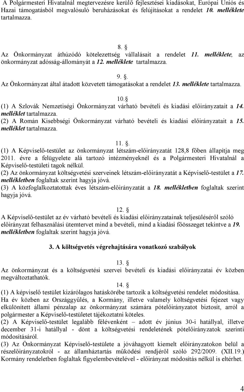 (1) A Szlovák Nemzeiségi Önkormá várhaó bevéeli és kiadási ai a 14. mellékle aralmazza. (2) A Román Kisebbségi Önkormá várhaó bevéeli és kiadási ai a 15. mellékle aralmazza. 11.