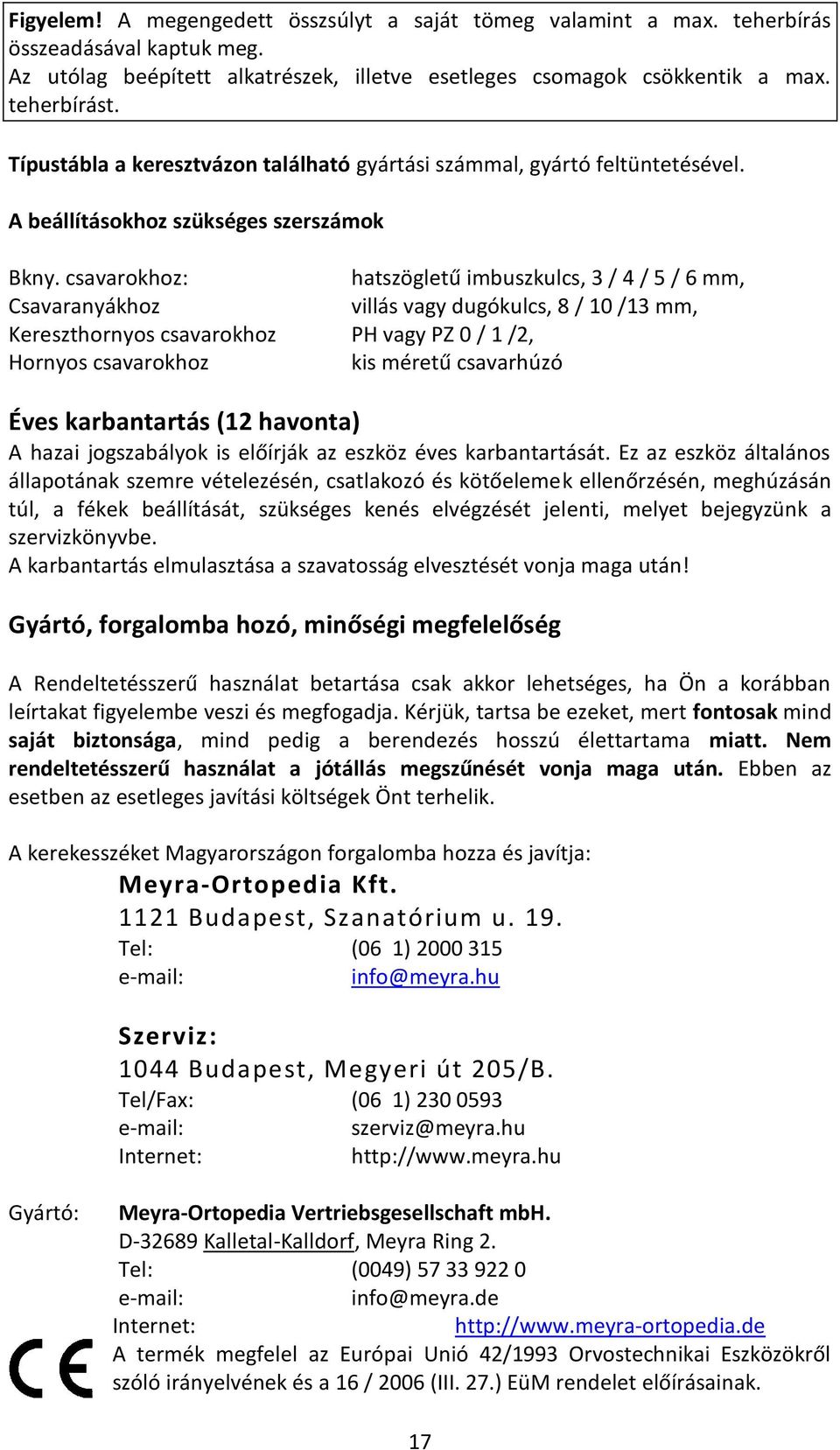 csavarokhoz: hatszögletű imbuszkulcs, 3 / 4 / 5 / 6 mm, Csavaranyákhoz villás vagy dugókulcs, 8 / 10 /13 mm, Kereszthornyos csavarokhoz PH vagy PZ 0 / 1 /2, Hornyos csavarokhoz kis méretű csavarhúzó