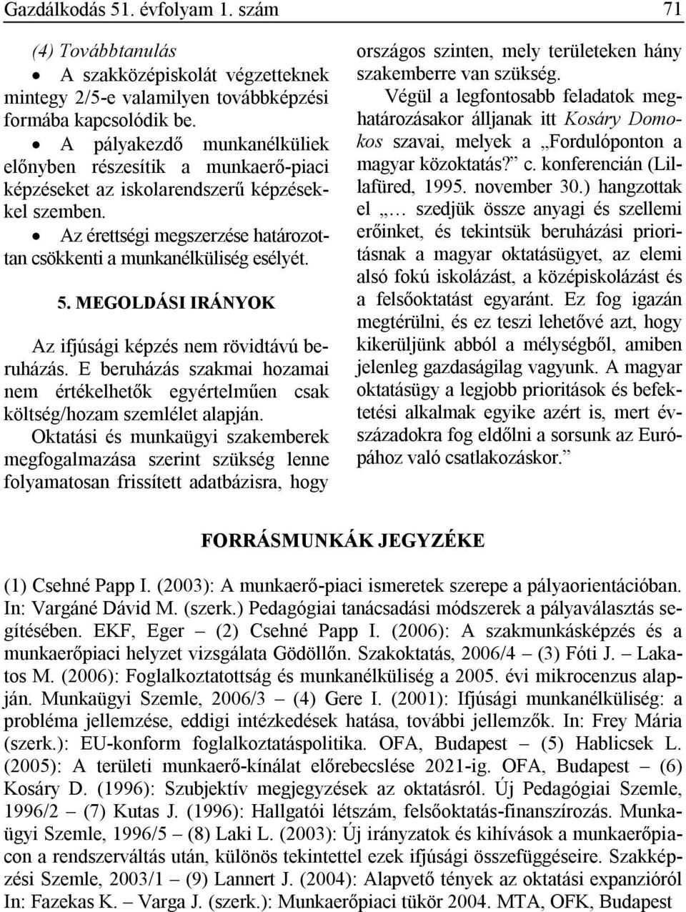 MEGOLDÁSI IRÁNYOK Az ifjúsági képzés nem rövidtávú beruházás. E beruházás szakmai hozamai nem értékelhetők egyértelműen csak költség/hozam szemlélet alapján.