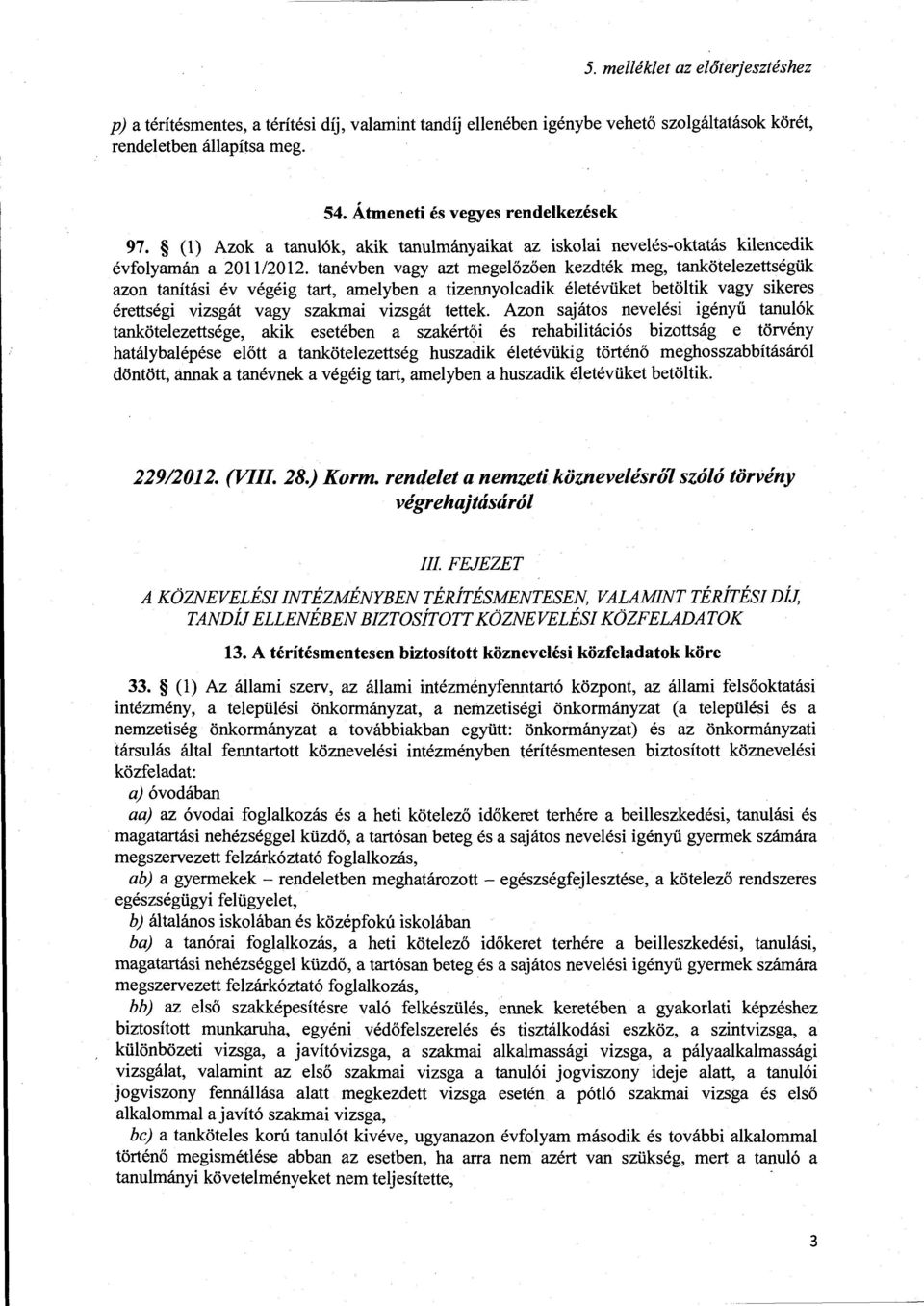tanévben vagy azt megeőzően kezdték meg, tanköteezettségük azon tanítási év végéig tart, ameyben a tizennyocadik éetévüket betötik vagy sikeres érettségi vizsgát vagy szakmai vizsgát tettek.