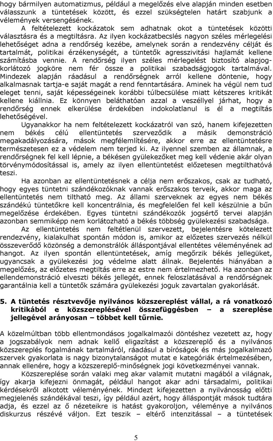 Az ilyen kockázatbecslés nagyon széles mérlegelési lehetıséget adna a rendırség kezébe, amelynek során a rendezvény célját és tartalmát, politikai érzékenységét, a tüntetık agresszivitási hajlamát