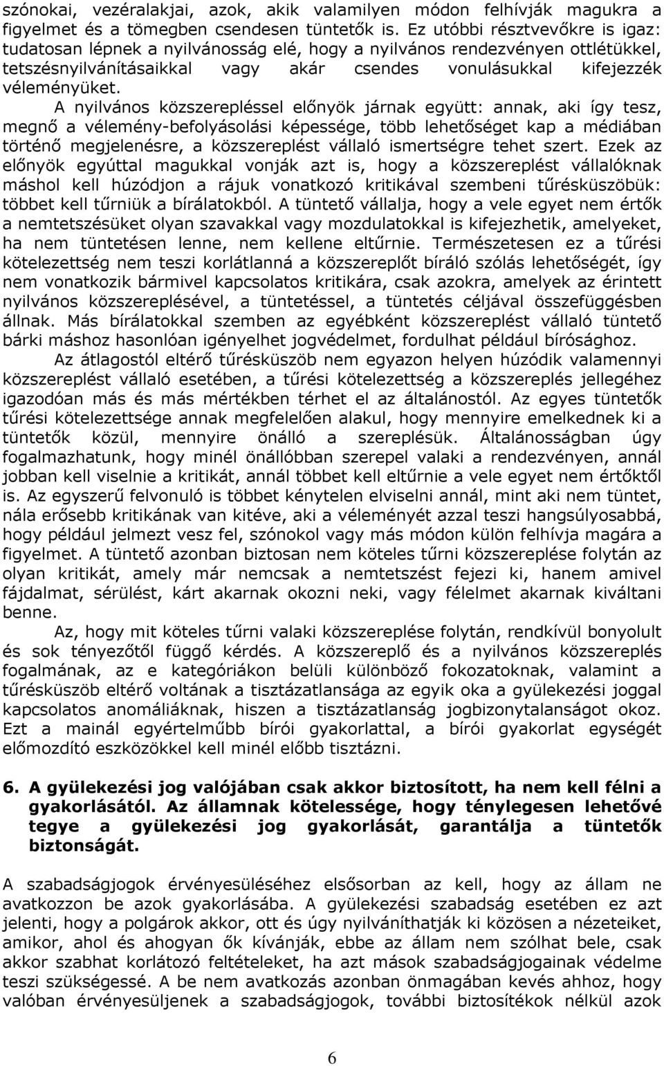 A nyilvános közszerepléssel elınyök járnak együtt: annak, aki így tesz, megnı a vélemény-befolyásolási képessége, több lehetıséget kap a médiában történı megjelenésre, a közszereplést vállaló