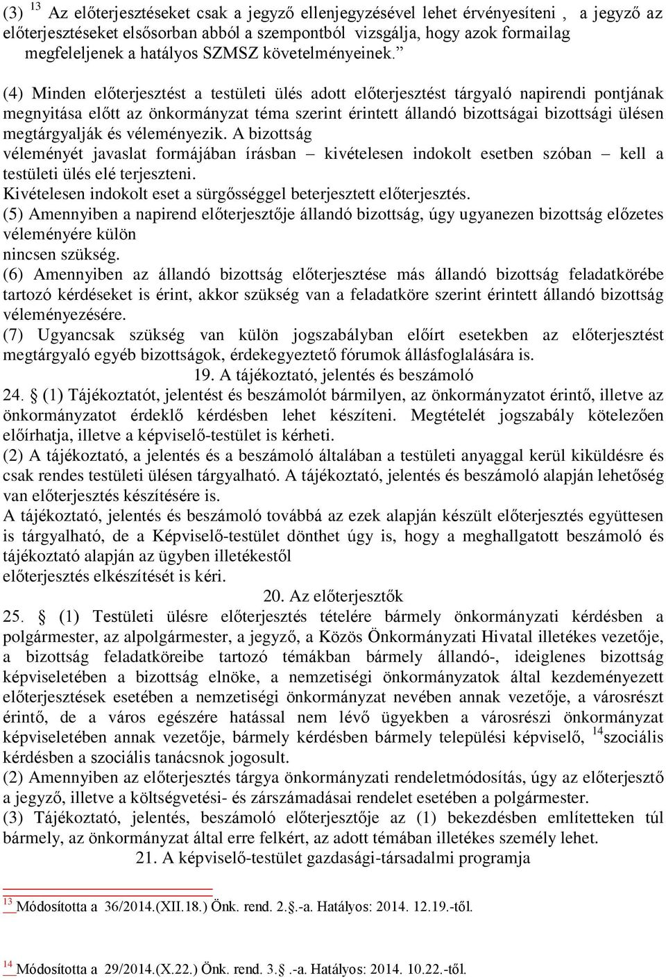 (4) Minden előterjesztést a testületi ülés adott előterjesztést tárgyaló napirendi pontjának megnyitása előtt az önkormányzat téma szerint érintett állandó bizottságai bizottsági ülésen megtárgyalják