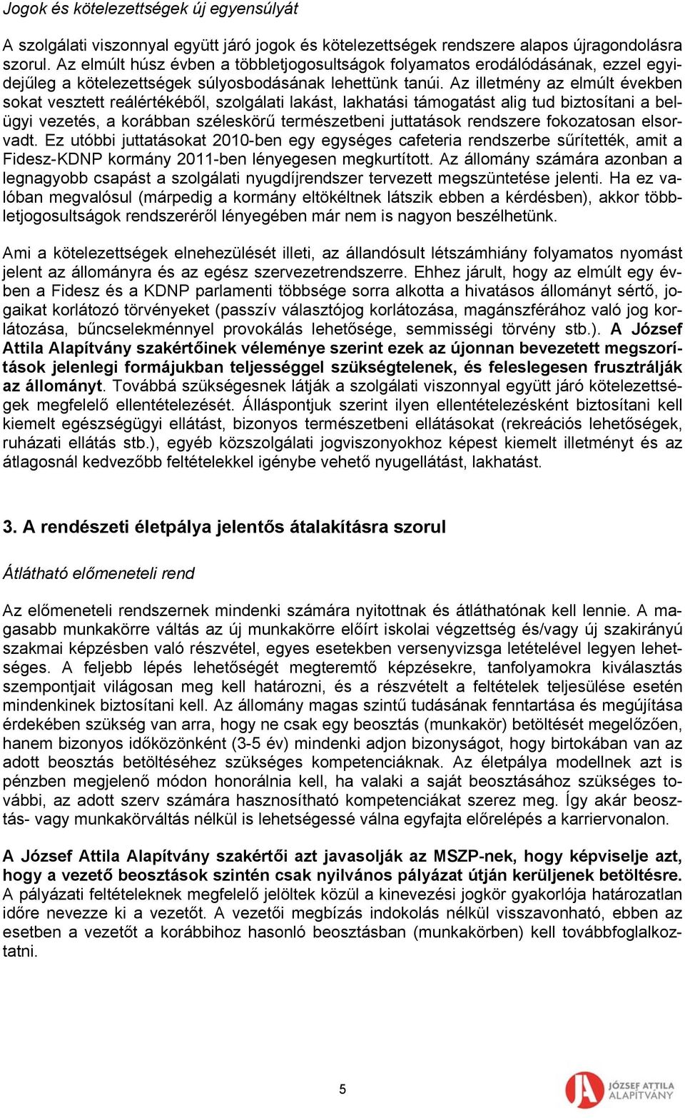 Az illetmény az elmúlt években sokat vesztett reálértékéből, szolgálati lakást, lakhatási támogatást alig tud biztosítani a belügyi vezetés, a korábban széleskörű természetbeni juttatások rendszere
