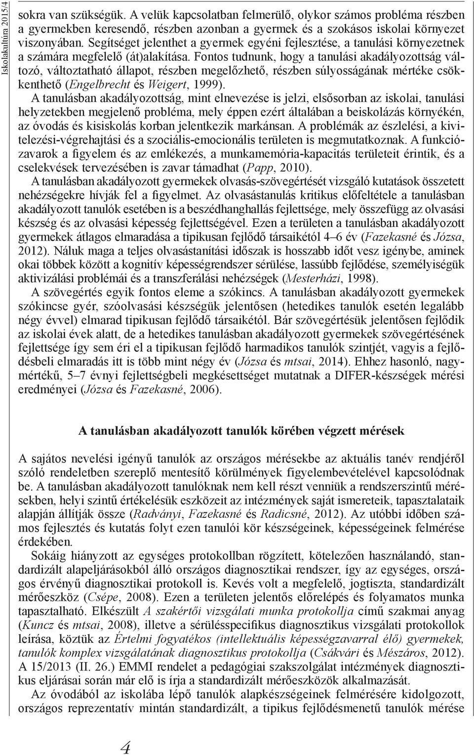 Fontos tudnunk, hogy a tanulási akadályozottság változó, változtatható állapot, részben megelőzhető, részben súlyosságának mértéke csökkenthető (Engelbrecht és Weigert, 1999).