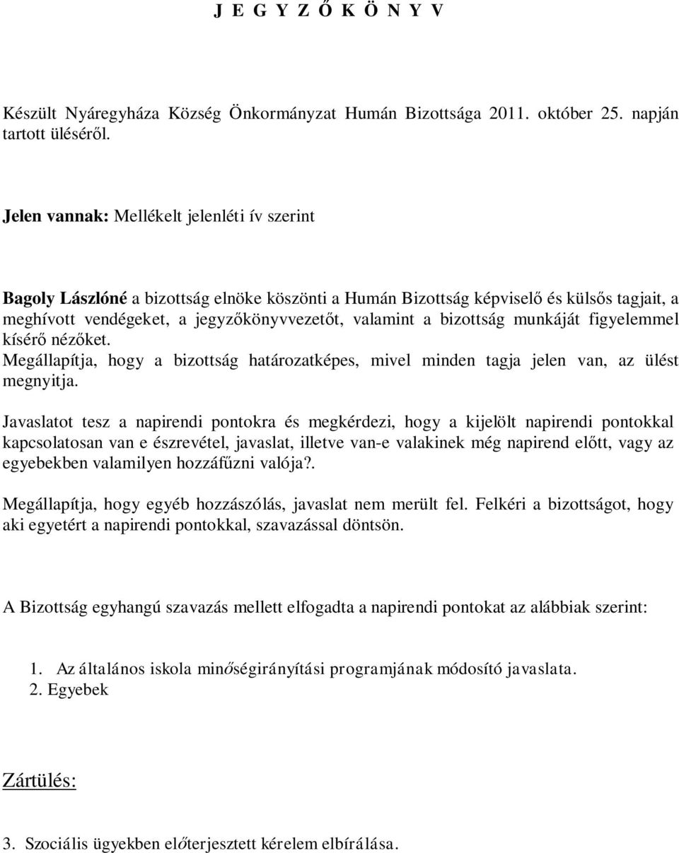 bizottság munkáját figyelemmel kísérő nézőket. Megállapítja, hogy a bizottság határozatképes, mivel minden tagja jelen van, az ülést megnyitja.