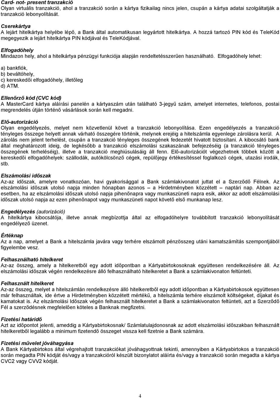 Elfogadóhely Mindazon hely, ahol a hitelkártya pénzügyi funkciója alapján rendeltetésszerűen használható. Elfogadóhely lehet: a) bankfiók, b) beváltóhely, c) kereskedői elfogadóhely, illetőleg d) ATM.