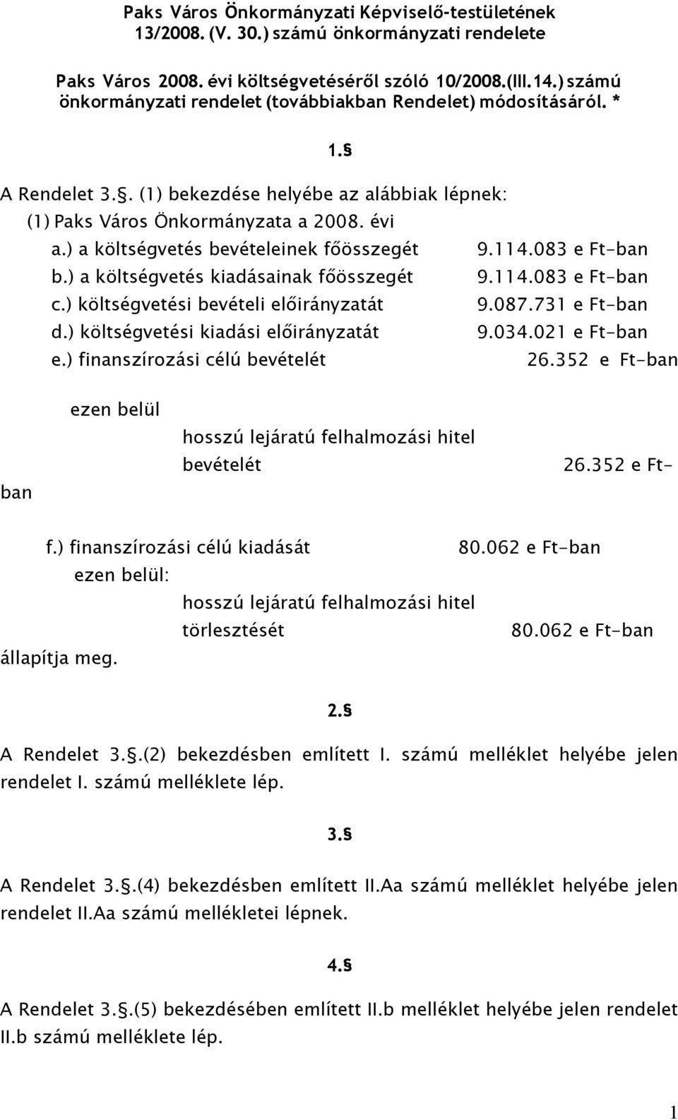 ) a költségvetés bevételeinek főösszegét 9.114.083 e Ft-ban b.) a költségvetés kiadásainak főösszegét 9.114.083 e Ft-ban c.) költségvetési bevételi előirányzatát 9.087.731 e Ft-ban d.