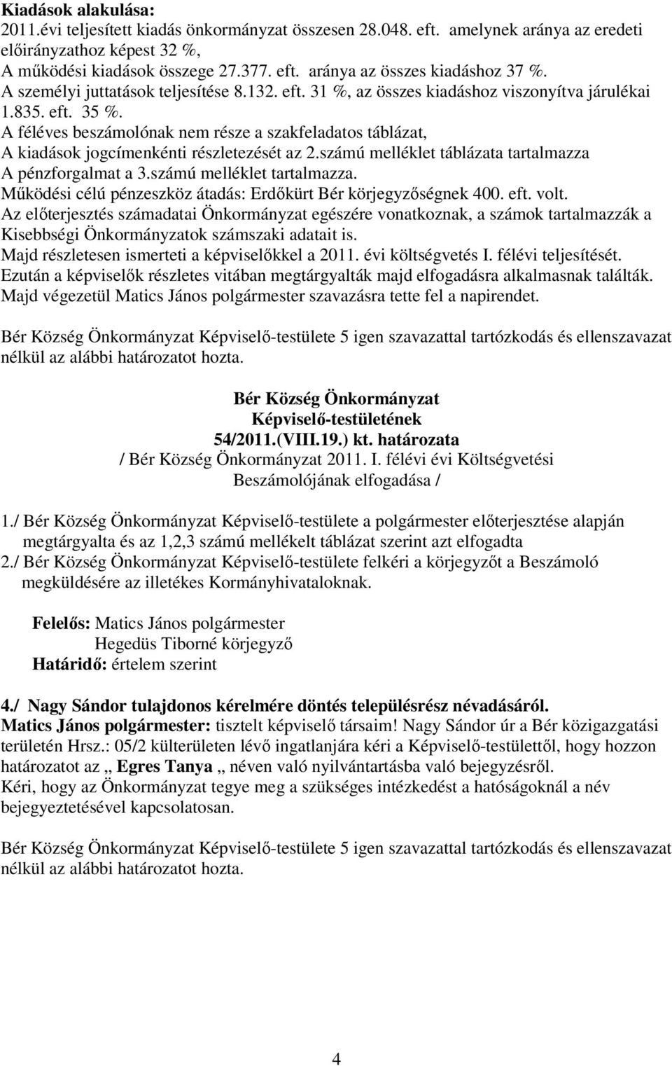 A féléves beszámolónak nem része a szakfeladatos táblázat, A kiadások jogcímenkénti részletezését az 2.számú melléklet táblázata tartalmazza A pénzforgalmat a 3.számú melléklet tartalmazza.