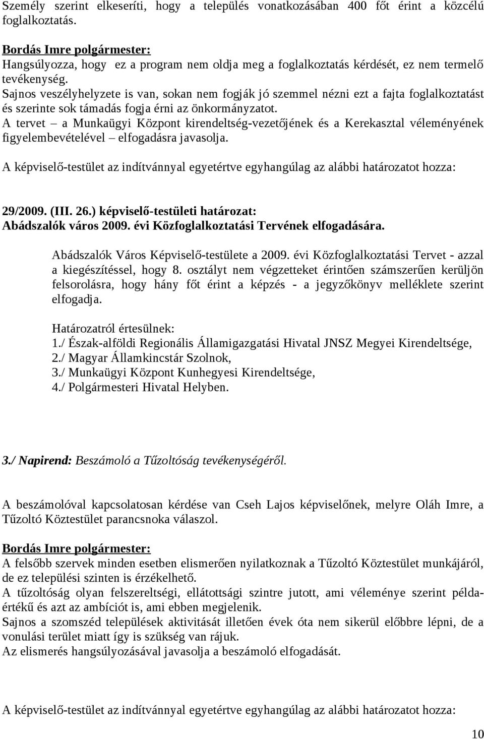 Sajnos veszélyhelyzete is van, sokan nem fogják jó szemmel nézni ezt a fajta foglalkoztatást és szerinte sok támadás fogja érni az önkormányzatot.