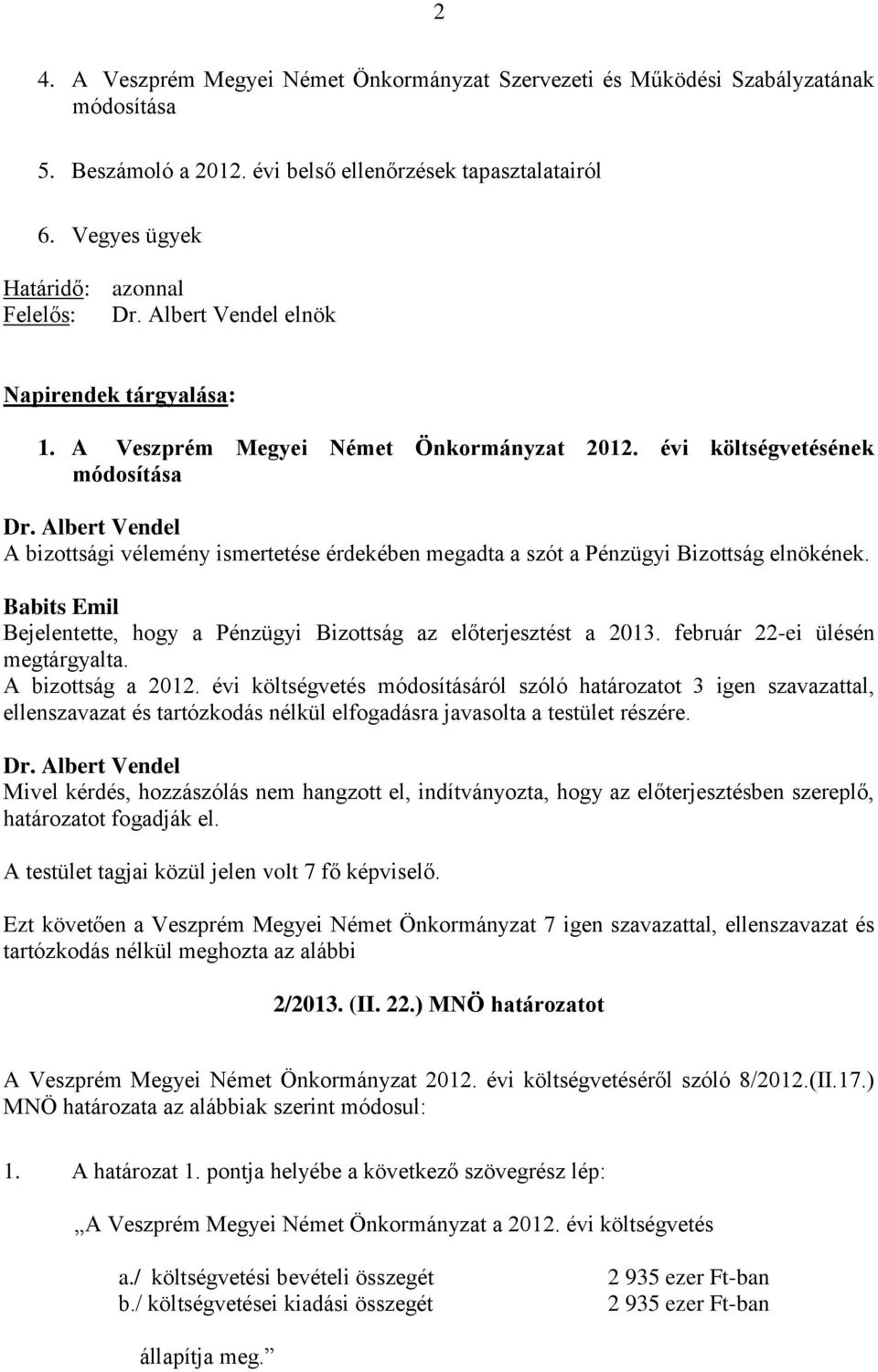 Albert Vendel A bizottsági vélemény ismertetése érdekében megadta a szót a Pénzügyi Bizottság elnökének. Babits Emil Bejelentette, hogy a Pénzügyi Bizottság az előterjesztést a 2013.