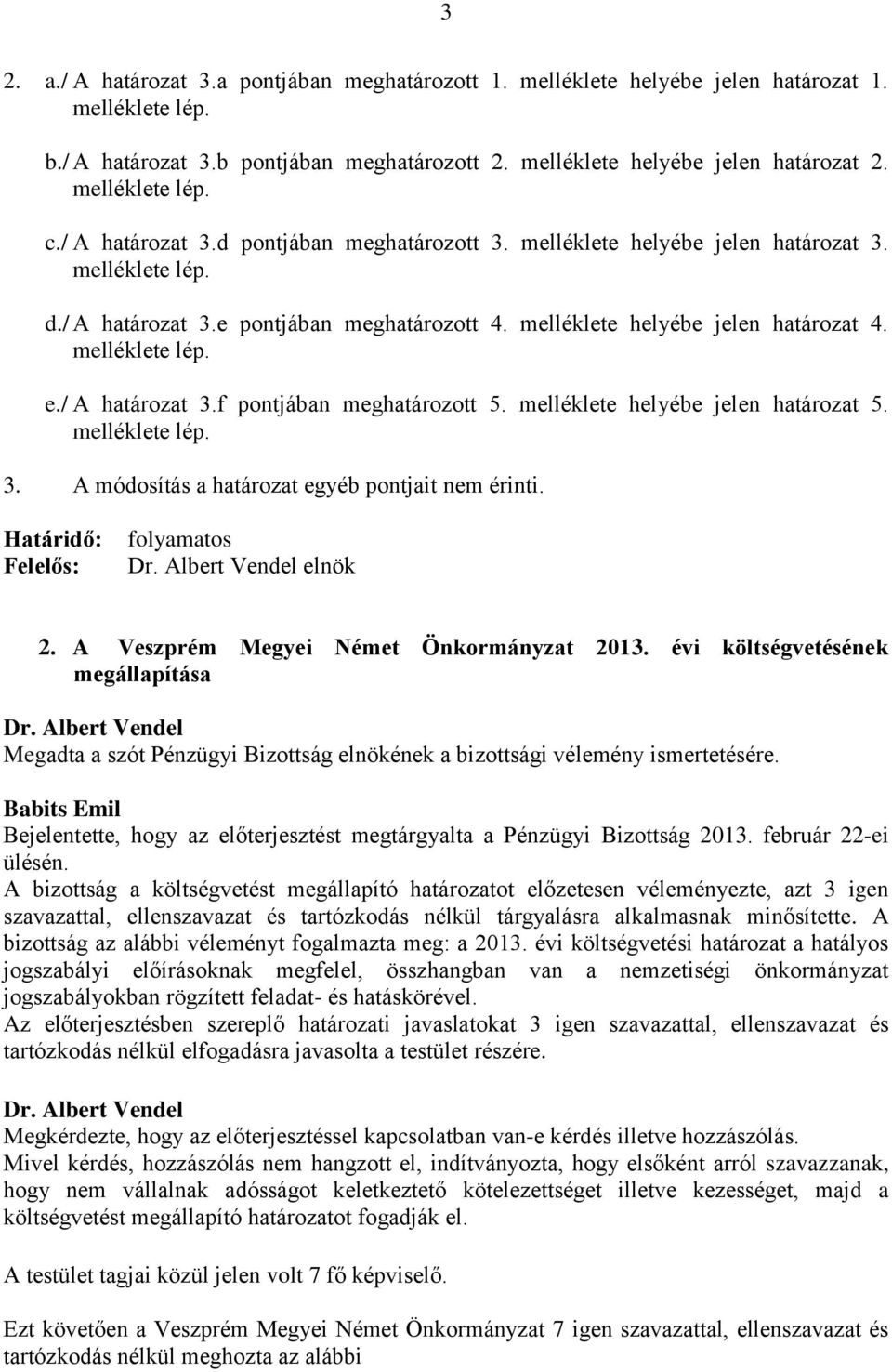 melléklete helyébe jelen határozat 4. melléklete lép. e./ A határozat 3.f pontjában meghatározott 5. melléklete helyébe jelen határozat 5. melléklete lép. 3. A módosítás a határozat egyéb pontjait nem érinti.