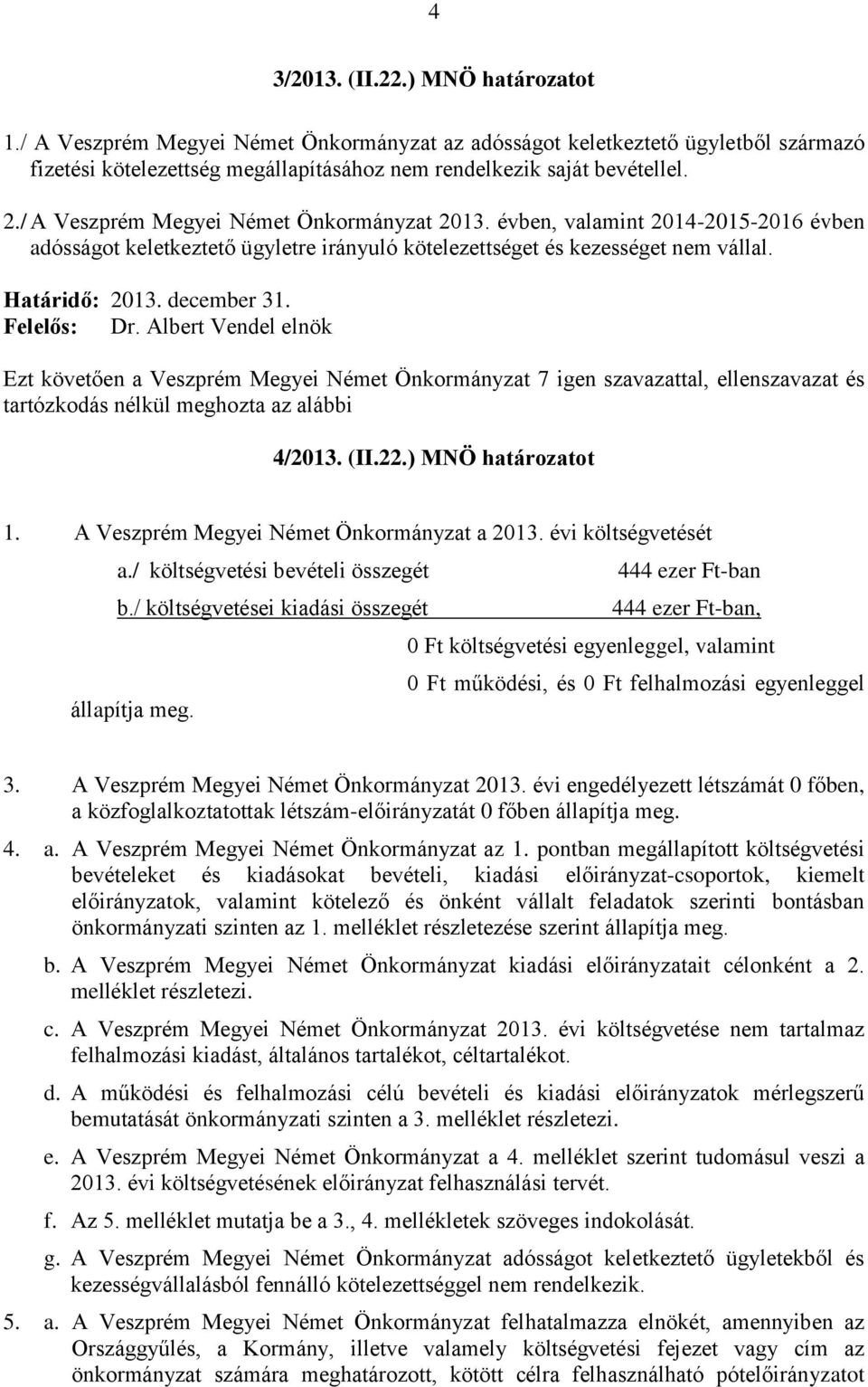 Felelős: Dr. Albert Vendel elnök Ezt követően a Veszprém Megyei Német Önkormányzat 7 igen szavazattal, ellenszavazat és tartózkodás nélkül meghozta az alábbi 4/2013. (II.22.) MNÖ határozatot 1.