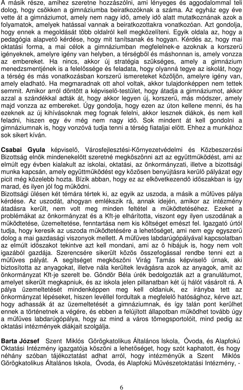 Azt gondolja, hogy ennek a megoldását több oldalról kell megközelíteni. Egyik oldala az, hogy a pedagógia alapvető kérdése, hogy mit tanítsanak és hogyan.