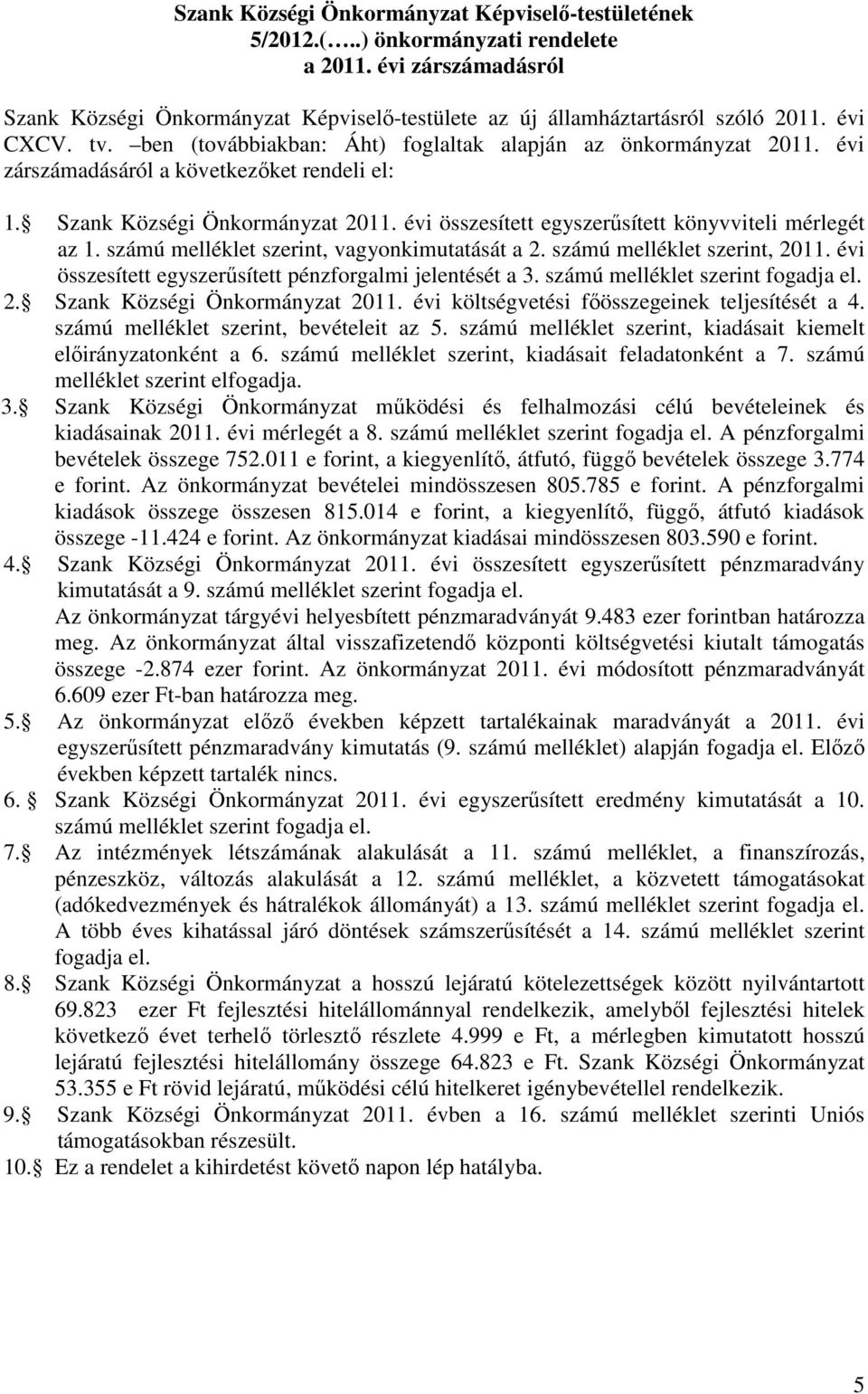 évi összesített egyszerősített könyvviteli mérlegét az 1. számú melléklet szerint, vagyonkimutatását a 2. számú melléklet szerint, 2011. évi összesített egyszerősített pénzforgalmi jelentését a 3.