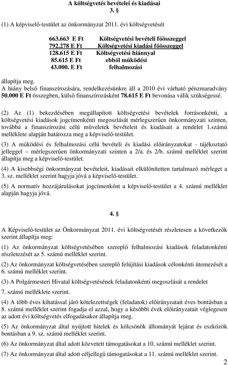 A hiány belsı finanszírozására, rendelkezésünkre áll a 2010 évi várható pénzmaradvány 50.000 E Ft összegben, külsı finanszírozásként 78.615 E Ft bevonása válik szükségessé.