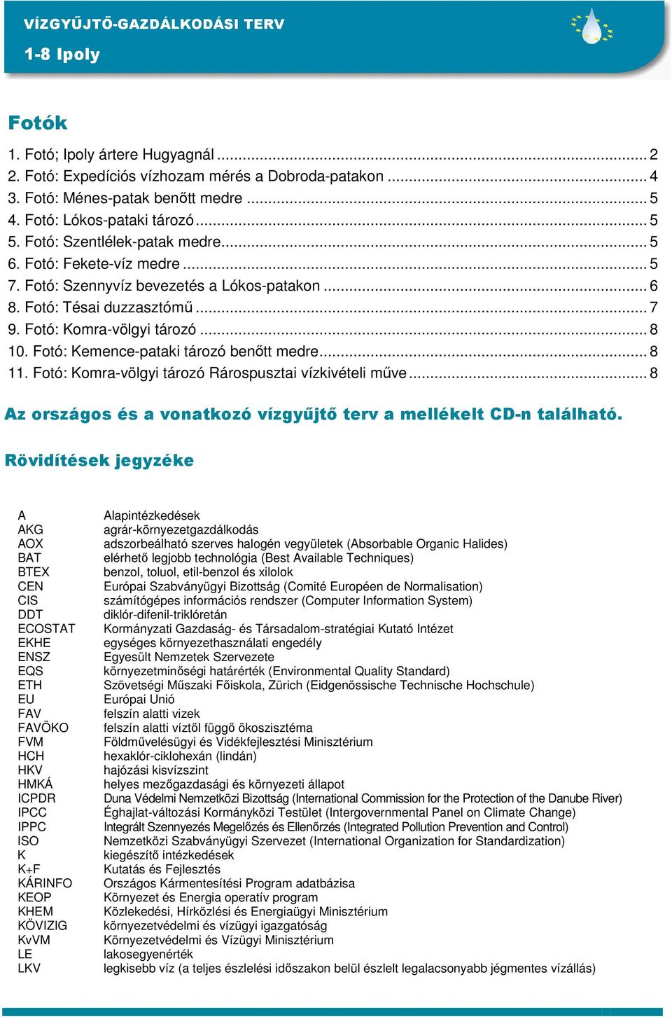 Fotó: Kemence-pataki tározó benőtt medre... 82 11. Fotó: Komra-völgyi tározó Rárospusztai vízkivételi műve... 84 Az országos és a vonatkozó vízgyűjtő terv a mellékelt CD-n található.