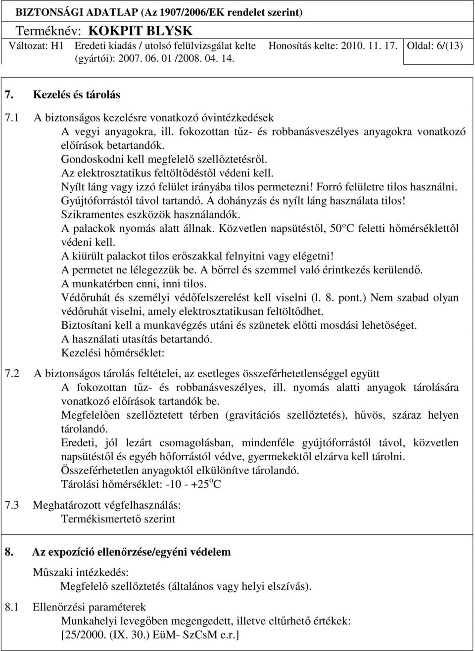 Nyílt láng vagy izzó felület irányába tilos permetezni! Forró felületre tilos használni. Gyújtóforrástól távol tartandó. A dohányzás és nyílt láng használata tilos! Szikramentes eszközök használandók.